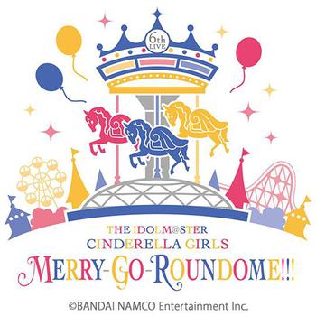 「THE IDOLM@STER CINDERELLA GIRLS 6thLIVE MERRY-GO-ROUNDOME!!!」